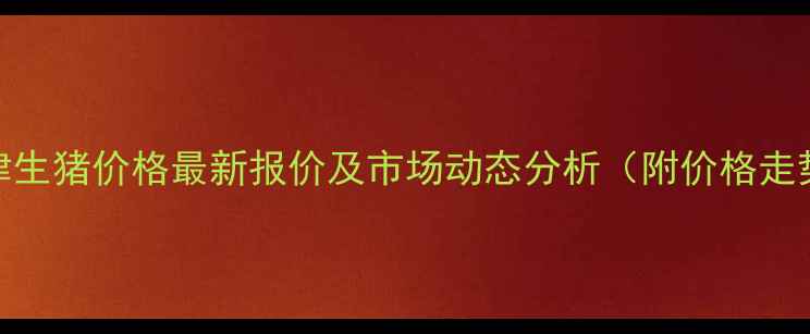 图片 9月天津生猪价格最新报价及市场动态分析（附价格走势图）2