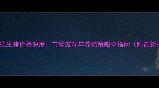 图片 9月承德生猪价格深度：市场波动与养殖策略全指南（附最新报价）