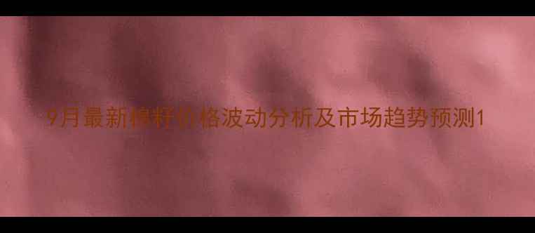 图片 9月最新棉籽价格波动分析及市场趋势预测1