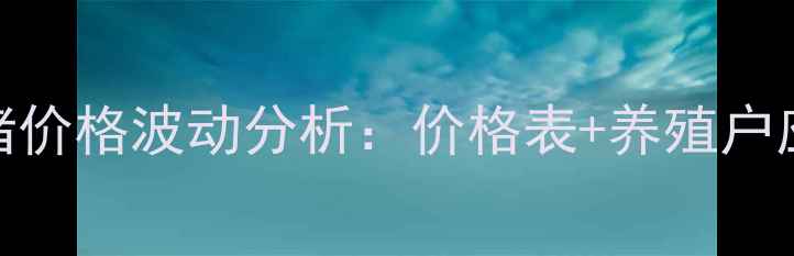 图片 9月最新辽宁葫芦岛毛猪价格波动分析：价格表+养殖户应对策略+市场趋势解读