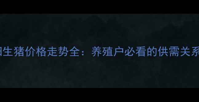 图片 9月河南南阳生猪价格走势全：养殖户必看的供需关系与市场预测