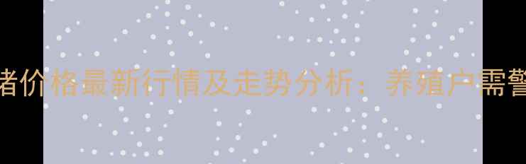 图片 9月河南省濮阳市生猪价格最新行情及走势分析：养殖户需警惕的三大市场风险2