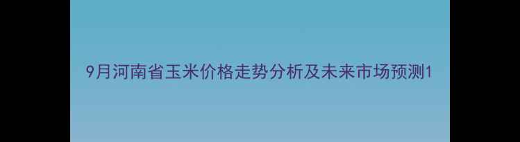 图片 9月河南省玉米价格走势分析及未来市场预测1