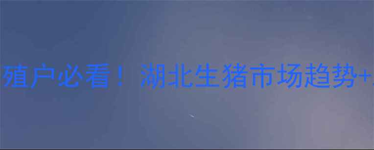 图片 9月湖北生猪价格深度养殖户必看！湖北生猪市场趋势+政策解读+科学养殖指南