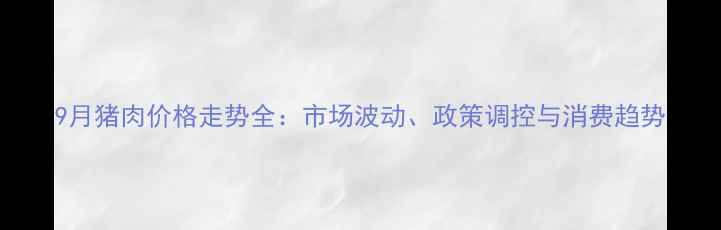 图片 9月猪肉价格走势全：市场波动、政策调控与消费趋势