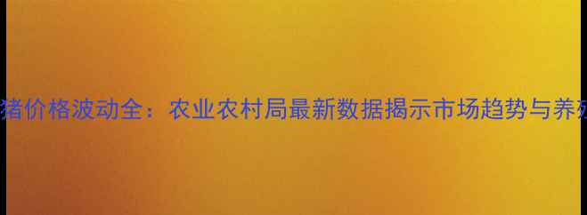 图片 9月葫芦岛生猪价格波动全：农业农村局最新数据揭示市场趋势与养殖户应对策略