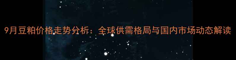 图片 9月豆粕价格走势分析：全球供需格局与国内市场动态解读