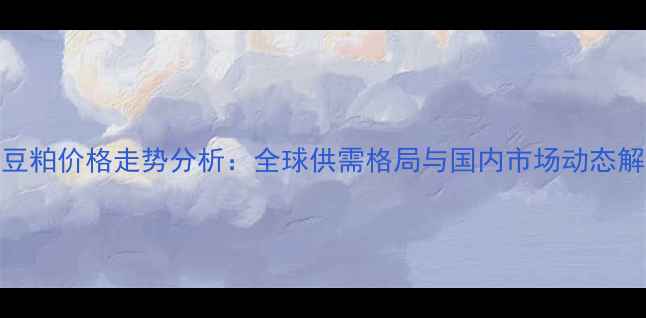 图片 9月豆粕价格走势分析：全球供需格局与国内市场动态解读1
