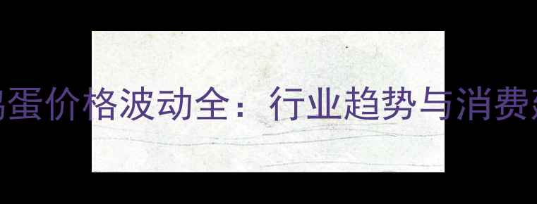 图片 9月鸡蛋价格波动全：行业趋势与消费建议1