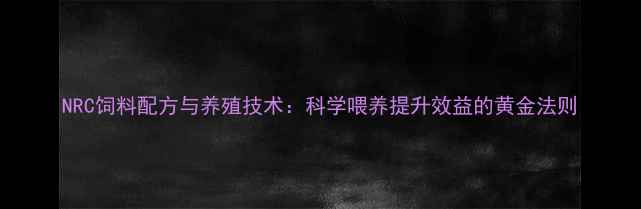 图片 NRC饲料配方与养殖技术：科学喂养提升效益的黄金法则