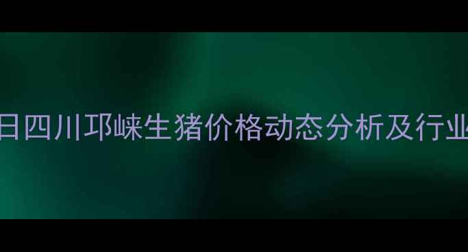图片 X月X日四川邛崃生猪价格动态分析及行业展望