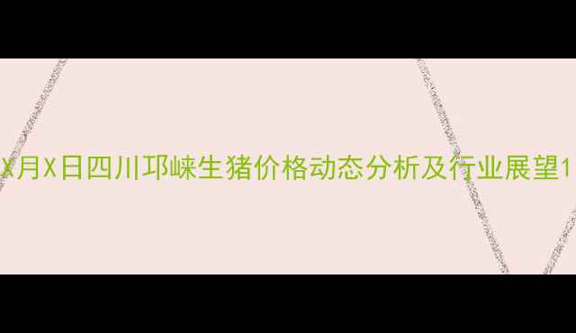 图片 X月X日四川邛崃生猪价格动态分析及行业展望1