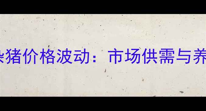 图片 X月X日安徽土杂猪价格波动：市场供需与养殖户应对策略2