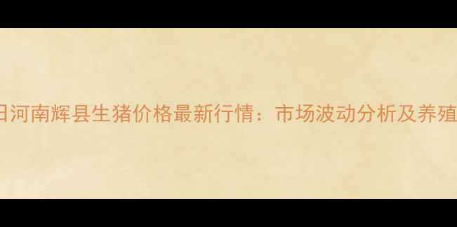 图片 X月X日河南辉县生猪价格最新行情：市场波动分析及养殖建议2