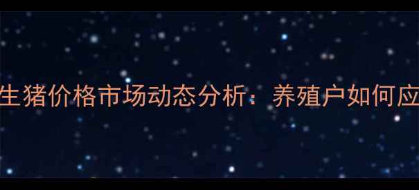 图片 X月X日烟台生猪价格市场动态分析：养殖户如何应对波动行情