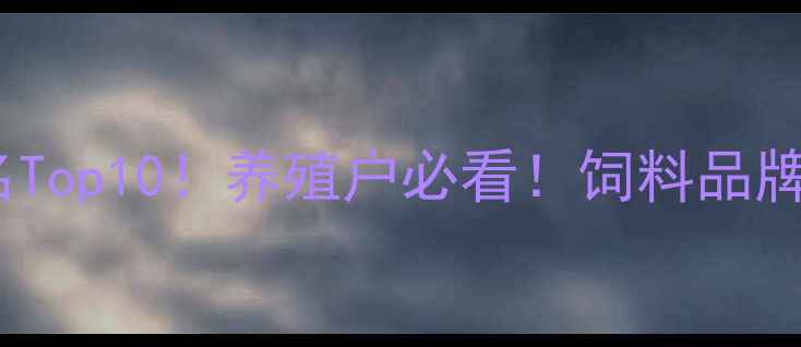 图片 chicken饲料厂家排名Top10！养殖户必看！饲料品牌推荐清单及选品攻略