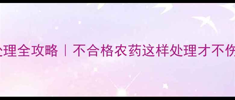 图片 ⚠️农药安全处理全攻略｜不合格农药这样处理才不伤身不毁田！🌱1