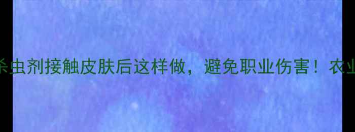 图片 ⚠️注意！拜耳杀虫剂接触皮肤后这样做，避免职业伤害！农业人必看安全指南