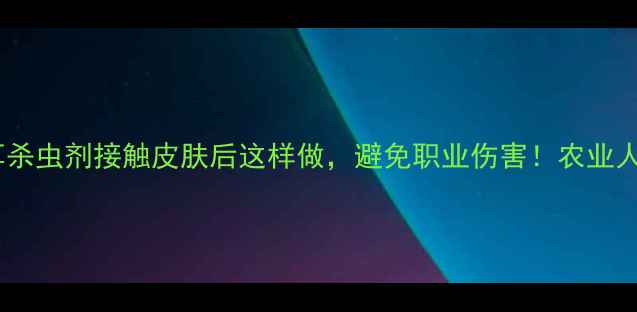 图片 ⚠️注意！拜耳杀虫剂接触皮肤后这样做，避免职业伤害！农业人必看安全指南2