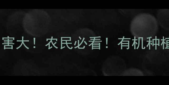 图片 ⚠️盖草能除草剂危害大！农民必看！有机种植如何避开这些坑？2