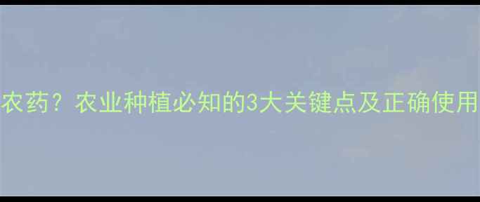 图片 ✨df是什么意思农药？农业种植必知的3大关键点及正确使用技巧（附图解）