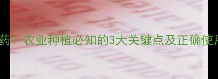 图片 ✨df是什么意思农药？农业种植必知的3大关键点及正确使用技巧（附图解）1