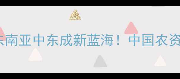 图片 ✨农药出口最新趋势：东南亚中东成新蓝海！中国农资企业如何破局出海？🌱1