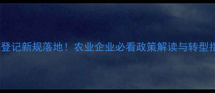 图片 ✨农药登记新规落地！农业企业必看政策解读与转型指南🌱1