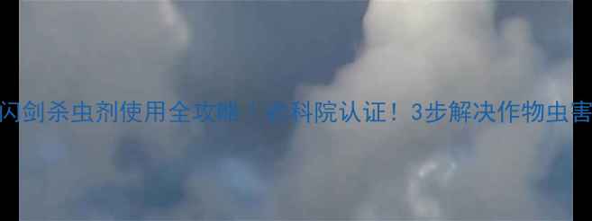 图片 ✨农药闪剑杀虫剂使用全攻略｜农科院认证！3步解决作物虫害难题🌱