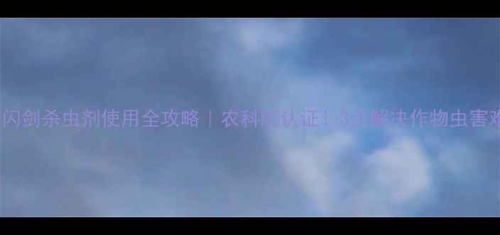 图片 ✨农药闪剑杀虫剂使用全攻略｜农科院认证！3步解决作物虫害难题🌱2