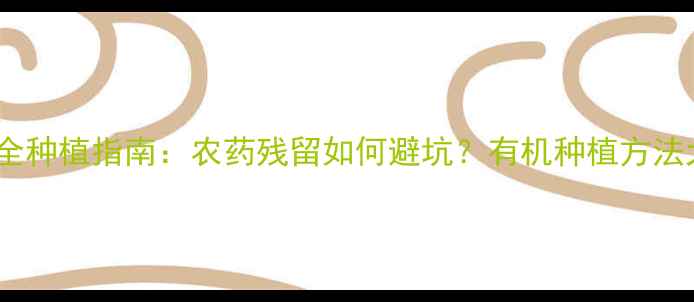 图片 ✨大白菜安全种植指南：农药残留如何避坑？有机种植方法大公开！🌱1
