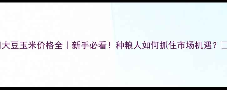 图片 ✨大豆玉米价格全｜新手必看！种粮人如何抓住市场机遇？🌾1