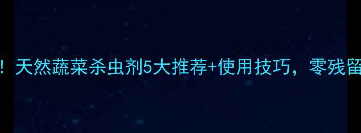 图片 ✨家庭种植必备！天然蔬菜杀虫剂5大推荐+使用技巧，零残留守护健康餐桌🌱