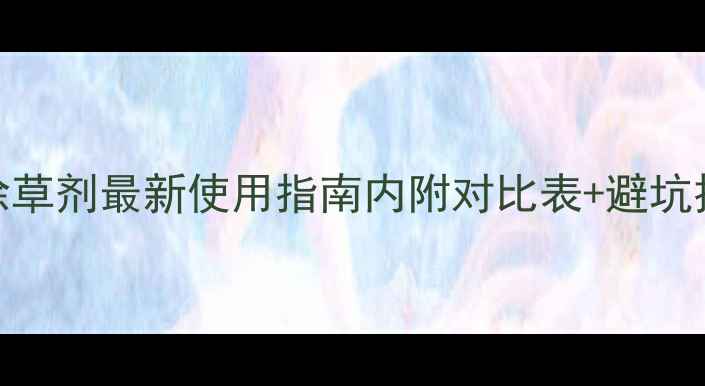图片 ✨苯醚甲环唑除草剂最新使用指南内附对比表+避坑技巧！cropped1
