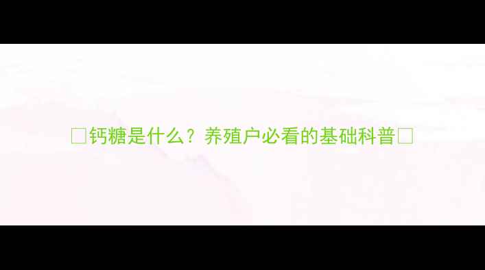 图片 ✨钙糖是什么？养殖户必看的基础科普✨