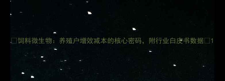 图片 ✨饲料微生物：养殖户增效减本的核心密码，附行业白皮书数据🌾1