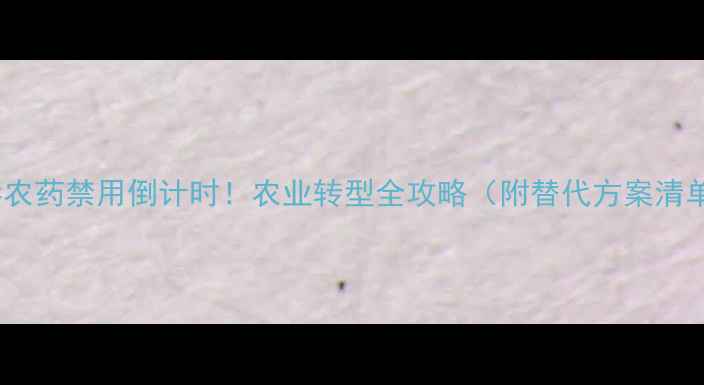 图片 ✨高毒农药禁用倒计时！农业转型全攻略（附替代方案清单）🌱1