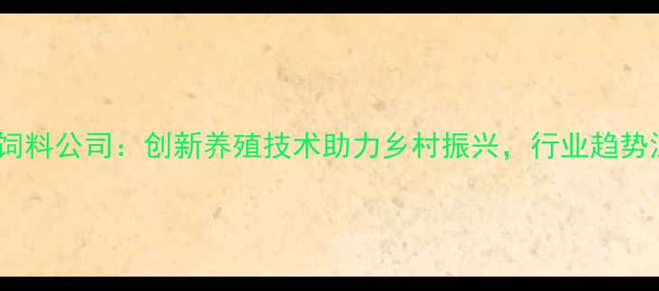 图片 一元饲料公司：创新养殖技术助力乡村振兴，行业趋势深度2