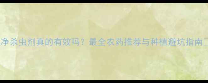 图片 一遍净杀虫剂真的有效吗？最全农药推荐与种植避坑指南🌱💪2