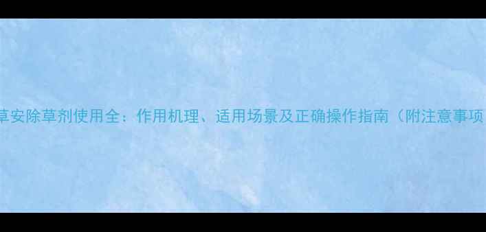 图片 丁草安除草剂使用全：作用机理、适用场景及正确操作指南（附注意事项）2