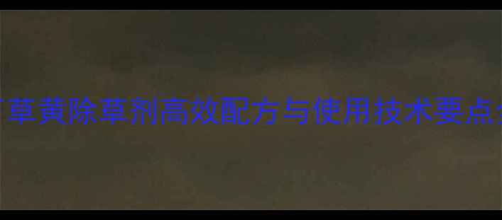 图片 万草黄除草剂高效配方与使用技术要点全