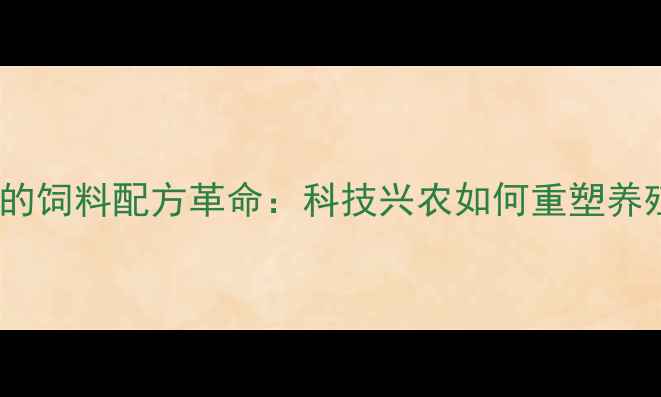 图片 三农政策下的饲料配方革命：科技兴农如何重塑养殖业未来？2