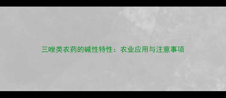 图片 三唑类农药的碱性特性：农业应用与注意事项