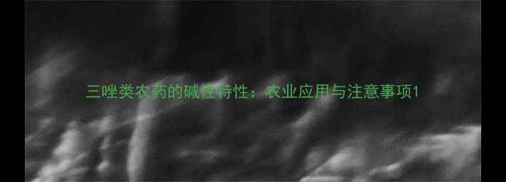 图片 三唑类农药的碱性特性：农业应用与注意事项1