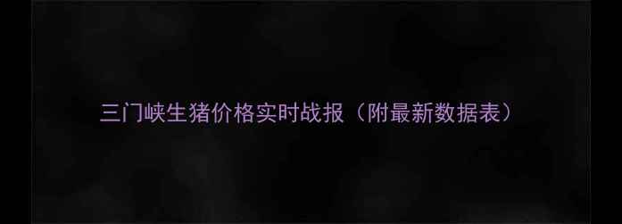 图片 三门峡生猪价格实时战报（附最新数据表）