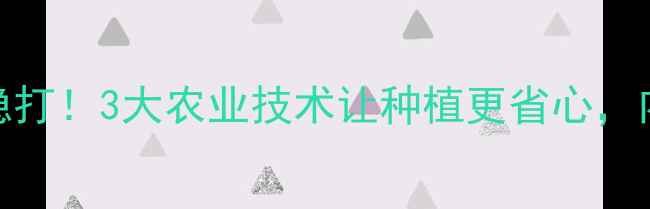 图片 上格之路农药稳打！3大农业技术让种植更省心，内附种植攻略🌱