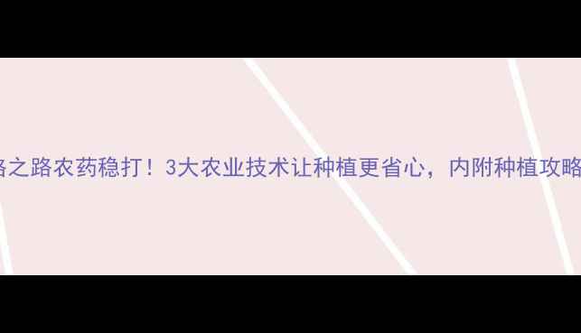 图片 上格之路农药稳打！3大农业技术让种植更省心，内附种植攻略🌱1