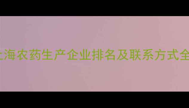 图片 上海农药生产企业排名及联系方式全1