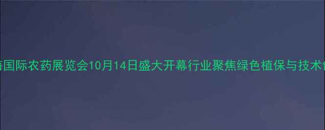 图片 上海国际农药展览会10月14日盛大开幕行业聚焦绿色植保与技术创新