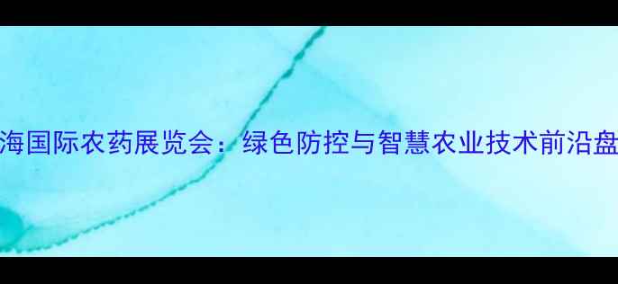 图片 上海国际农药展览会：绿色防控与智慧农业技术前沿盘点